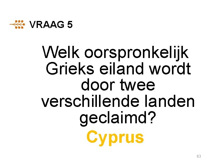 VRAAG 5 Welk oorspronkelijk Grieks eiland wordt door twee verschillende landen geclaimd? Cyprus 63