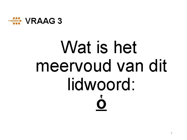 VRAAG 3 Wat is het meervoud van dit lidwoord: ὁ 7 