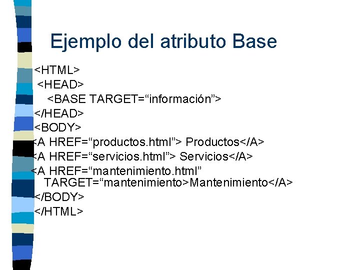 Ejemplo del atributo Base <HTML> <HEAD> <BASE TARGET=“información”> </HEAD> <BODY> <A HREF=“productos. html”> Productos</A>