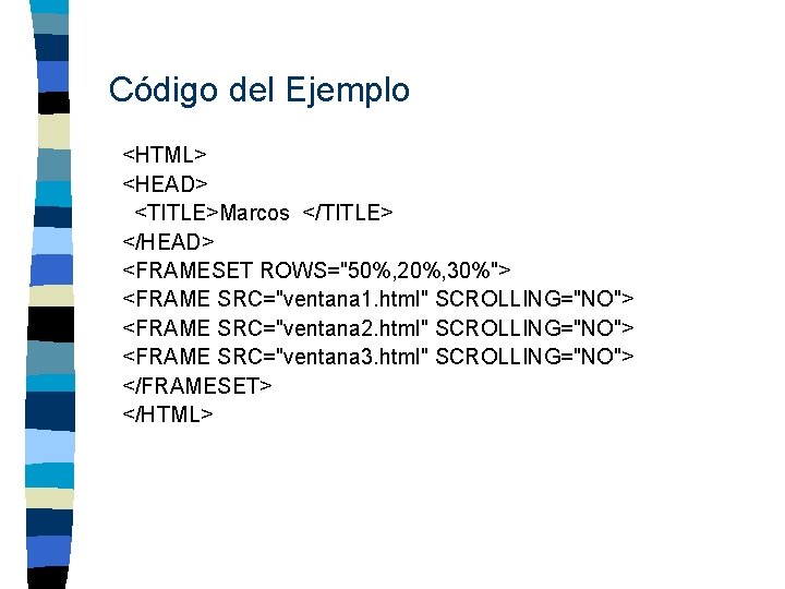 Código del Ejemplo <HTML> <HEAD> <TITLE>Marcos </TITLE> </HEAD> <FRAMESET ROWS="50%, 20%, 30%"> <FRAME SRC="ventana