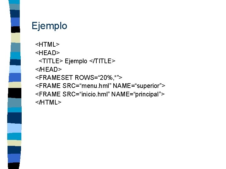 Ejemplo <HTML> <HEAD> <TITLE> Ejemplo </TITLE> </HEAD> <FRAMESET ROWS=“ 20%, *”> <FRAME SRC=“menu. hml”