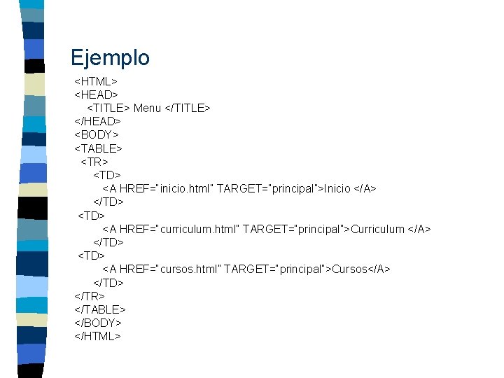 Ejemplo <HTML> <HEAD> <TITLE> Menu </TITLE> </HEAD> <BODY> <TABLE> <TR> <TD> <A HREF=“inicio. html”