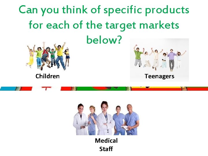 Can you think of specific products for each of the target markets below? Teenagers