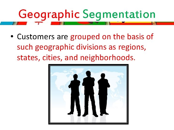 Geographic Segmentation • Customers are grouped on the basis of such geographic divisions as