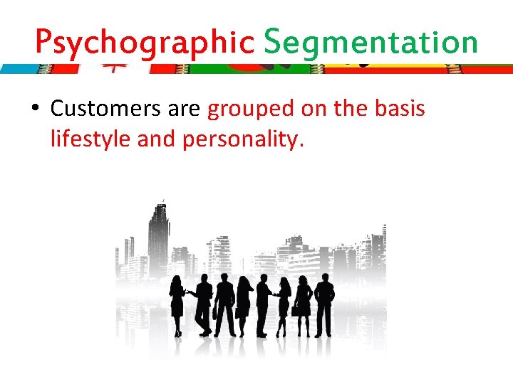 Psychographic Segmentation • Customers are grouped on the basis lifestyle and personality. 