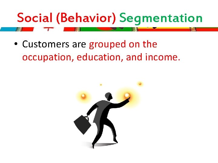 Social (Behavior) Segmentation • Customers are grouped on the occupation, education, and income. 