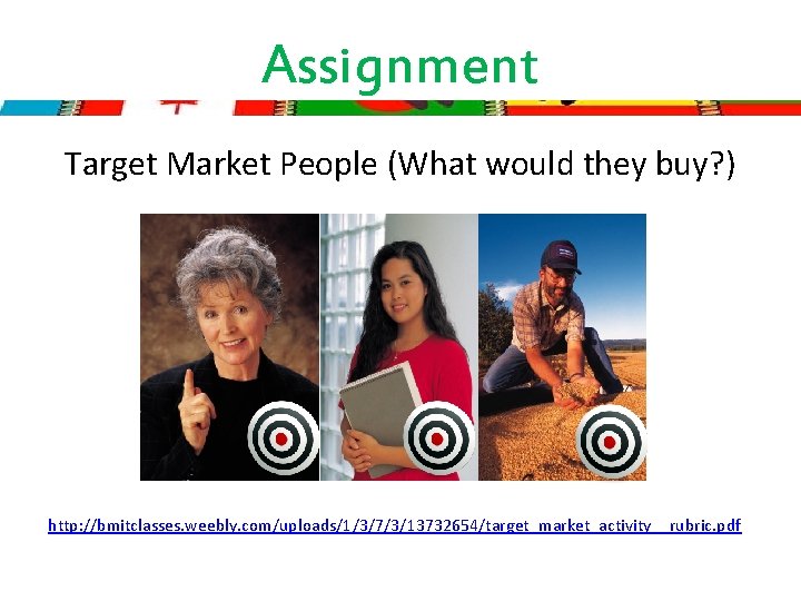 Assignment Target Market People (What would they buy? ) http: //bmitclasses. weebly. com/uploads/1/3/7/3/13732654/target_market_activity__rubric. pdf