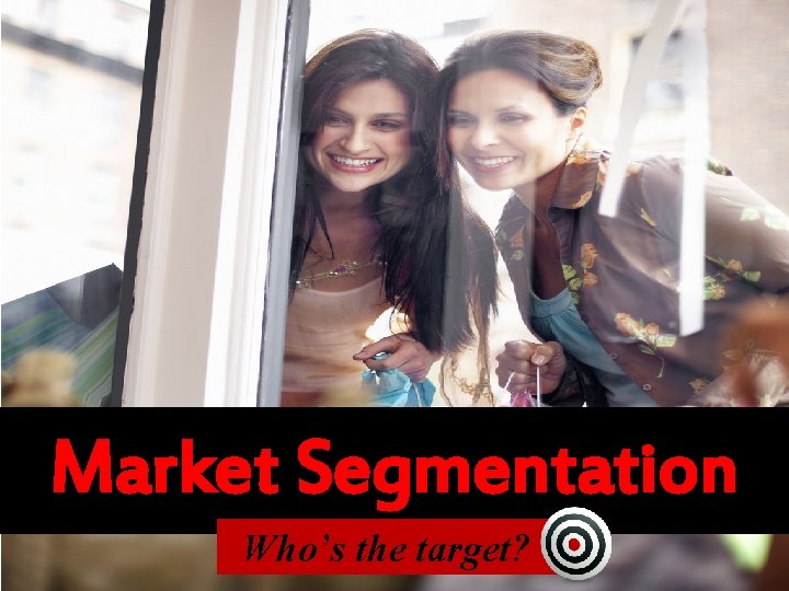 Market Segmentation Who’s the target? 