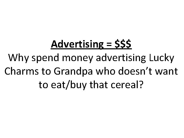Advertising = $$$ Why spend money advertising Lucky Charms to Grandpa who doesn’t want