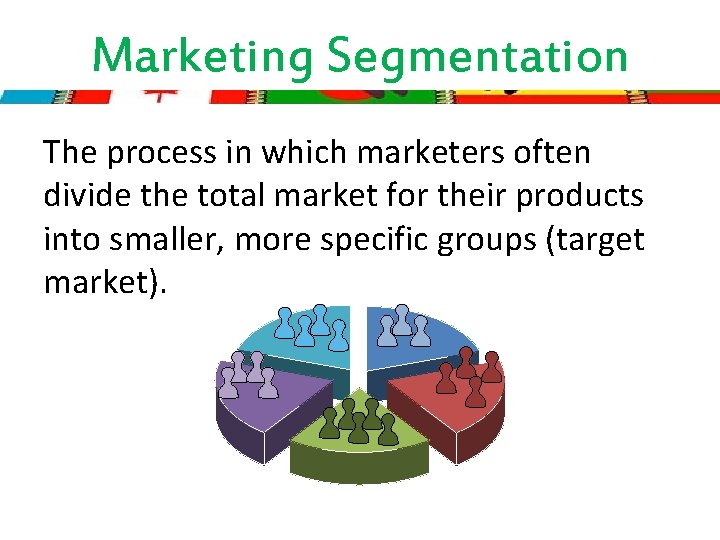 Marketing Segmentation The process in which marketers often divide the total market for their