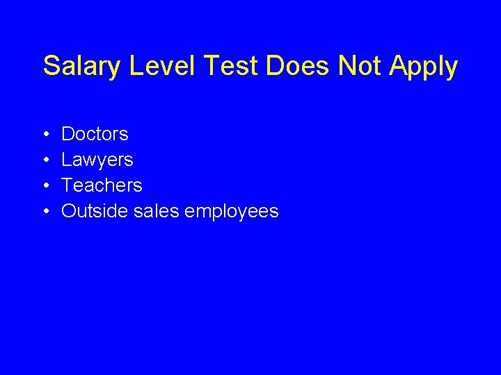 Salary Level Test Does Not Apply • • Doctors Lawyers Teachers Outside sales employees