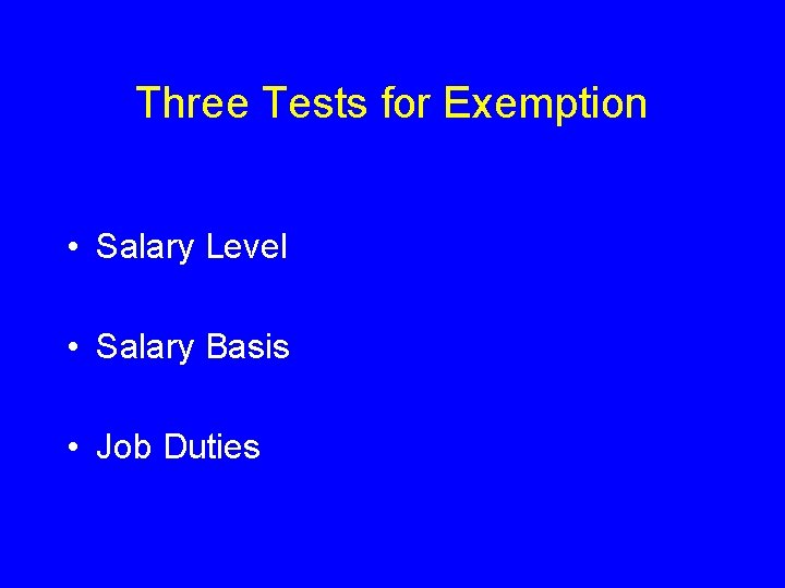 Three Tests for Exemption • Salary Level • Salary Basis • Job Duties 
