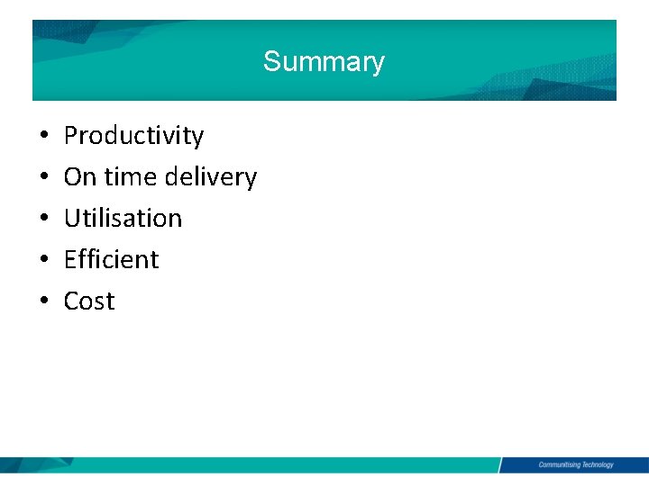 Summary • • • Productivity On time delivery Utilisation Efficient Cost 