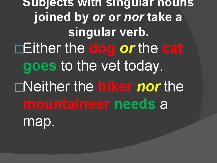 Subjects with singular nouns joined by or or nor take a singular verb. �Either