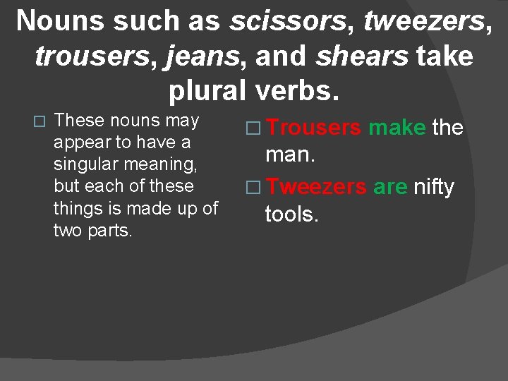 Nouns such as scissors, tweezers, trousers, jeans, and shears take plural verbs. � These