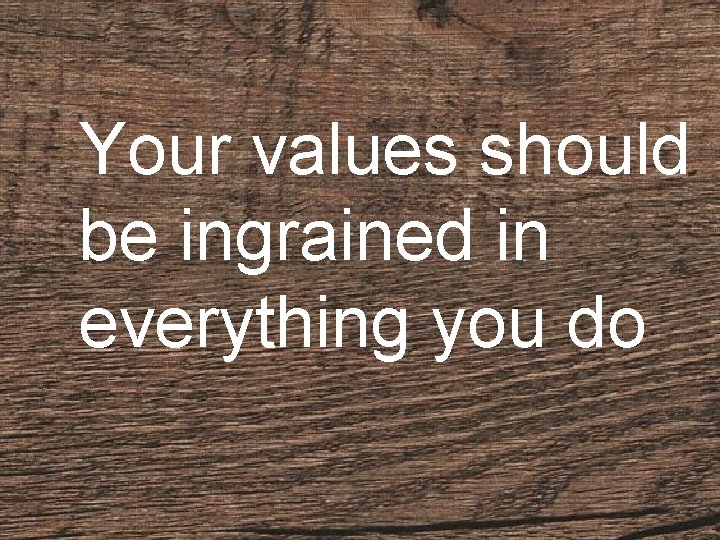 Your values should be ingrained in everything you do 