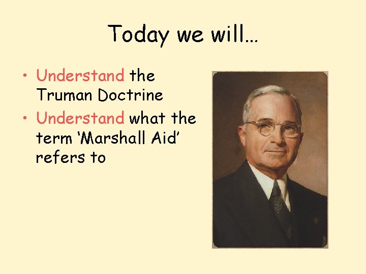 Today we will… • Understand the Truman Doctrine • Understand what the term ‘Marshall