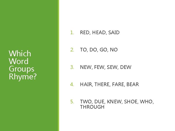Which Word Groups Rhyme? 1. RED, HEAD, SAID 2. TO, DO, GO, NO 3.