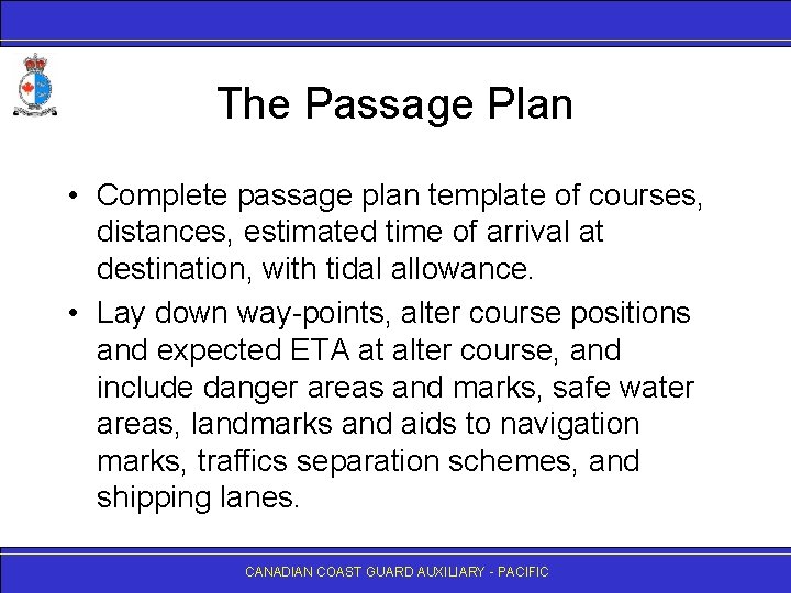 The Passage Plan • Complete passage plan template of courses, distances, estimated time of