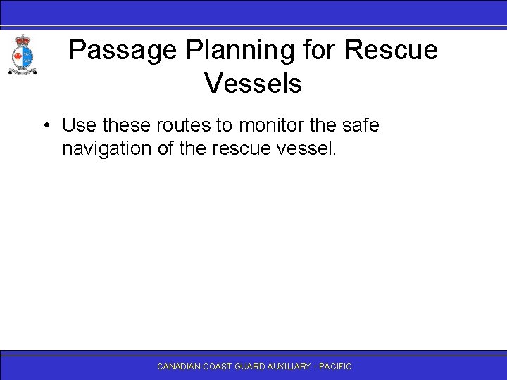 Passage Planning for Rescue Vessels • Use these routes to monitor the safe navigation