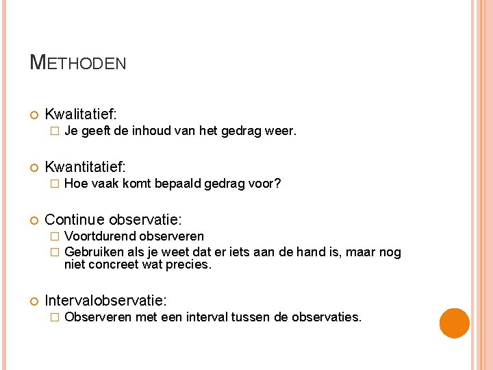 METHODEN Kwalitatief: � Kwantitatief: � Hoe vaak komt bepaald gedrag voor? Continue observatie: �