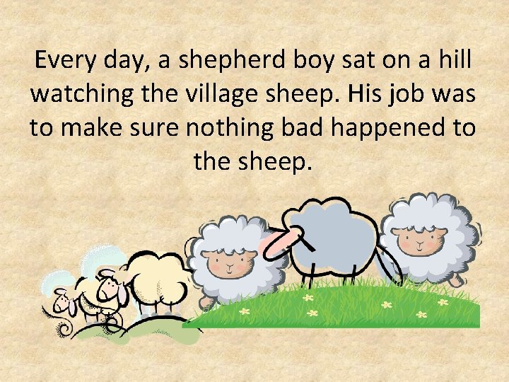 Every day, a shepherd boy sat on a hill watching the village sheep. His