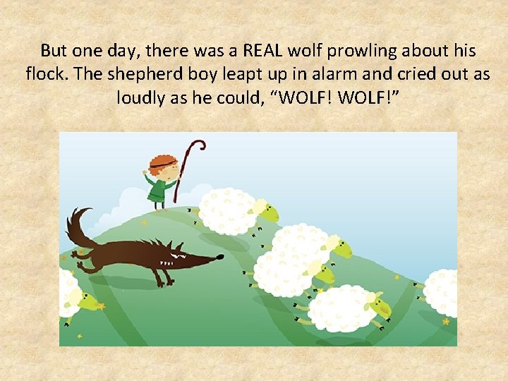 But one day, there was a REAL wolf prowling about his flock. The shepherd