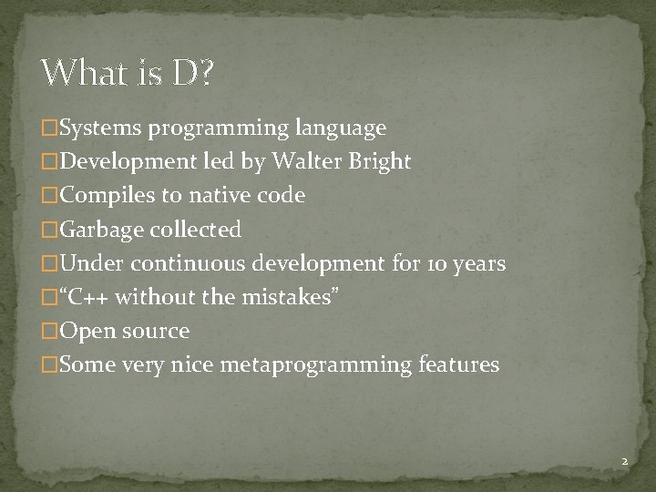 What is D? �Systems programming language �Development led by Walter Bright �Compiles to native What is D? �Systems programming language �Development led by Walter Bright �Compiles to native