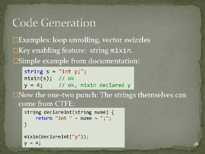 Code Generation �Examples: loop unrolling, vector swizzles �Key enabling feature: string mixin. �Simple example Code Generation �Examples: loop unrolling, vector swizzles �Key enabling feature: string mixin. �Simple example