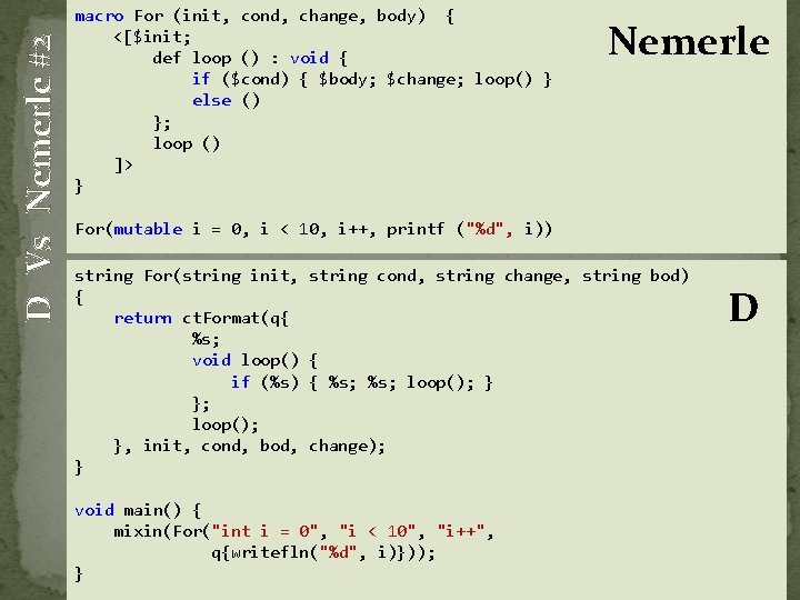 D Vs Nemerle #2 macro For (init, cond, change, body) { <[$init; def loop D Vs Nemerle #2 macro For (init, cond, change, body) { <[$init; def loop