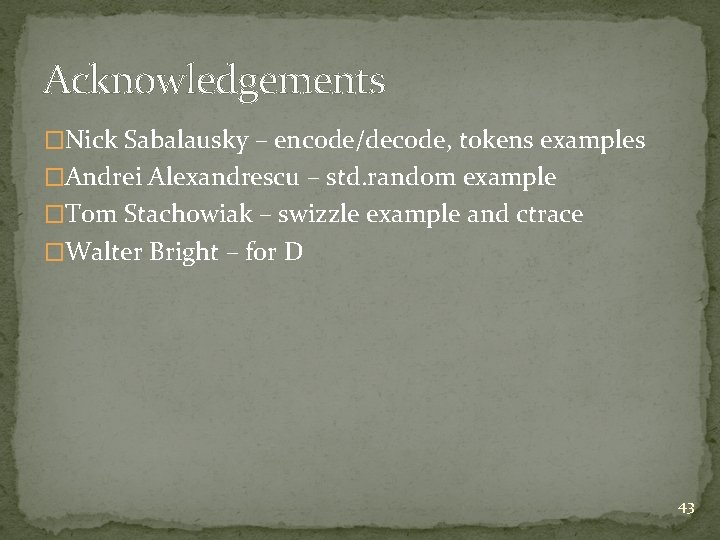 Acknowledgements �Nick Sabalausky – encode/decode, tokens examples �Andrei Alexandrescu – std. random example �Tom Acknowledgements �Nick Sabalausky – encode/decode, tokens examples �Andrei Alexandrescu – std. random example �Tom