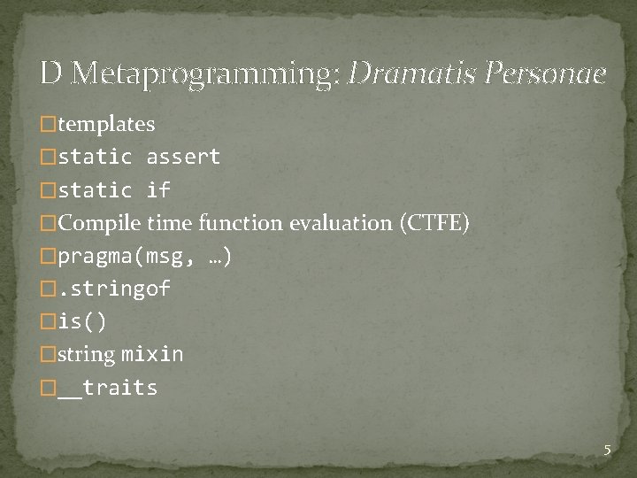 D Metaprogramming: Dramatis Personae �templates �static assert �static if �Compile time function evaluation (CTFE) D Metaprogramming: Dramatis Personae �templates �static assert �static if �Compile time function evaluation (CTFE)