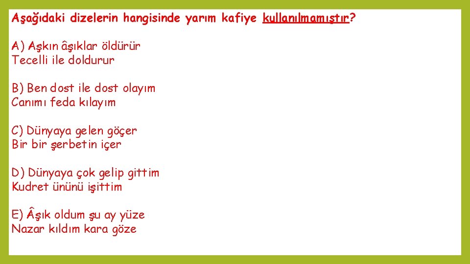 Aşağıdaki dizelerin hangisinde yarım kafiye kullanılmamıştır? A) Aşkın âşıklar öldürür Tecelli ile doldurur B)