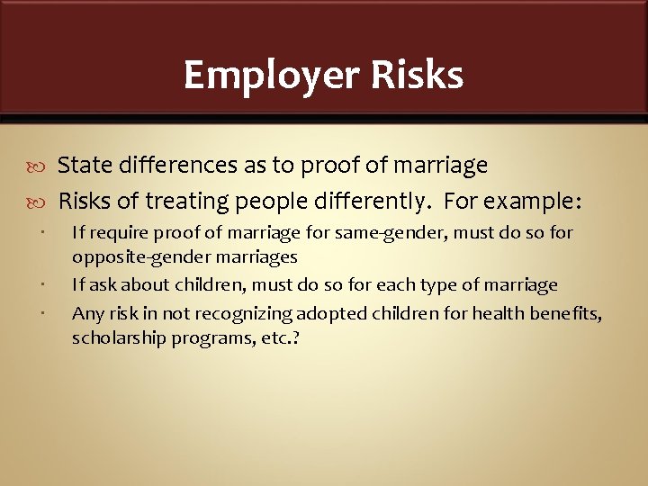 Employer Risks State differences as to proof of marriage Risks of treating people differently.