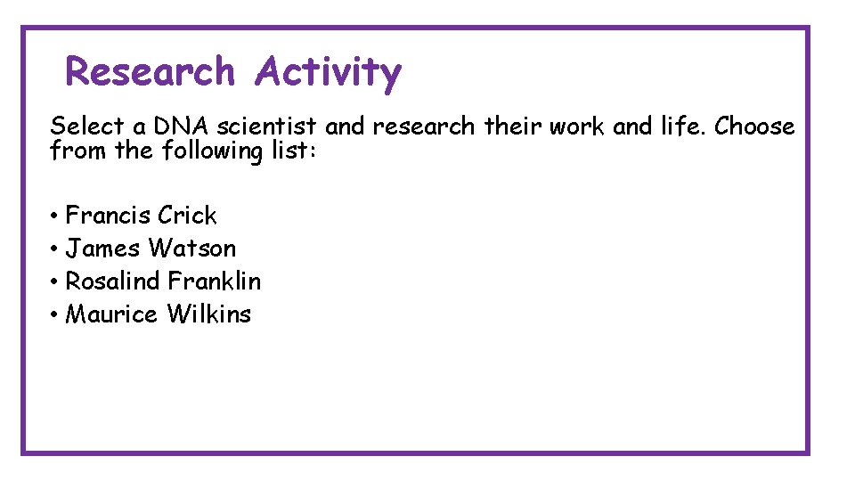 Research Activity Select a DNA scientist and research their work and life. Choose from