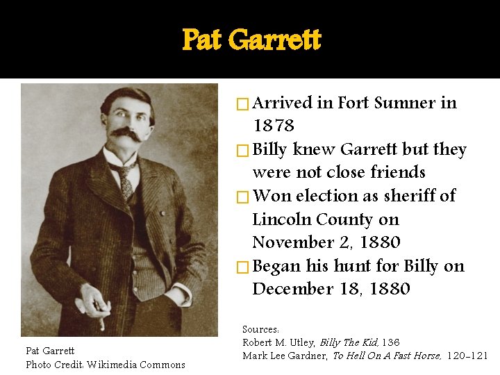 Pat Garrett � Arrived in Fort Sumner in 1878 � Billy knew Garrett but