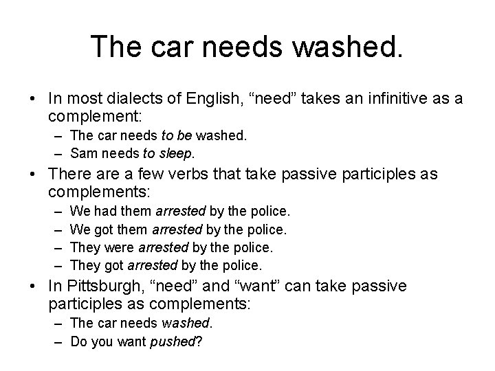 The car needs washed. • In most dialects of English, “need” takes an infinitive