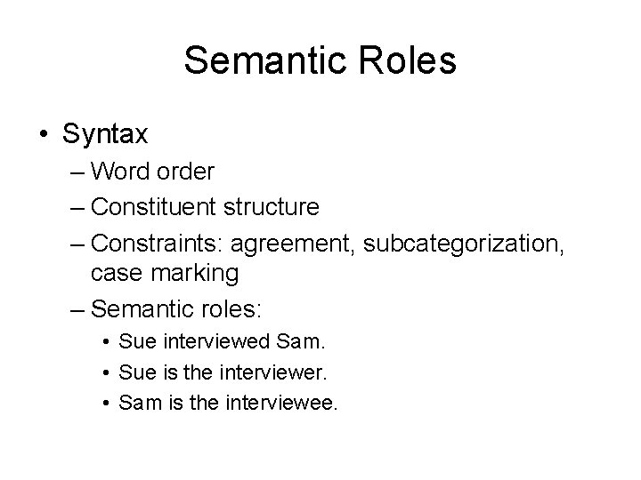 Semantic Roles • Syntax – Word order – Constituent structure – Constraints: agreement, subcategorization,