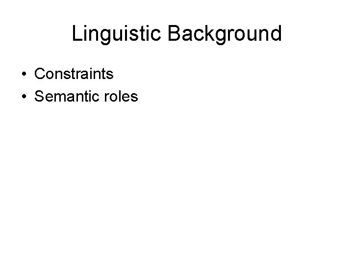 Linguistic Background • Constraints • Semantic roles 