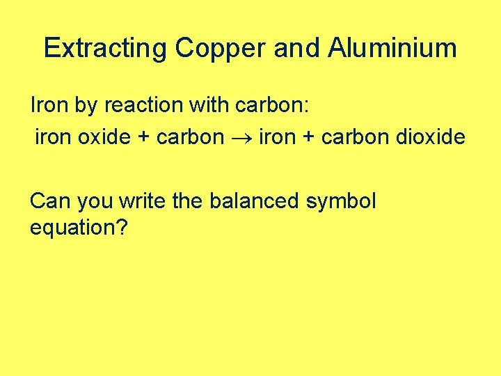 Extracting Copper and Aluminium Iron by reaction with carbon: iron oxide + carbon iron