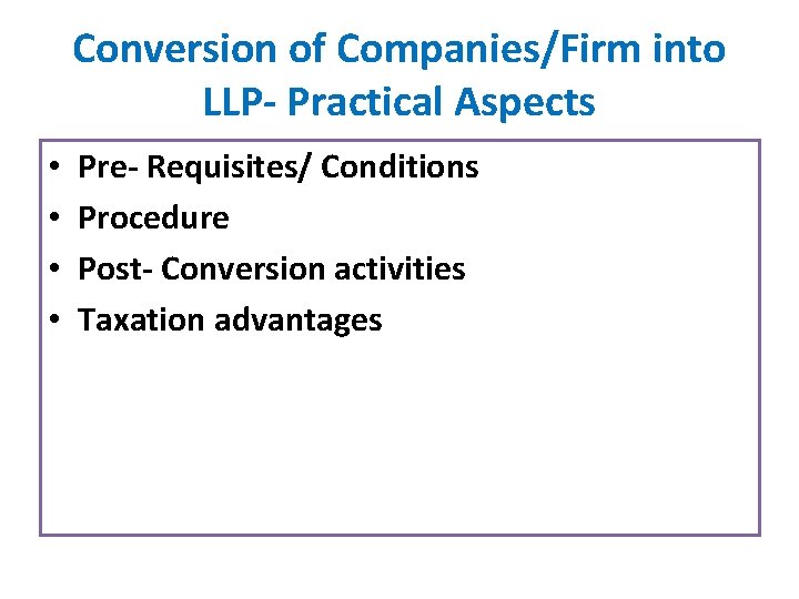 Conversion of Companies/Firm into LLP- Practical Aspects • • Pre- Requisites/ Conditions Procedure Post-