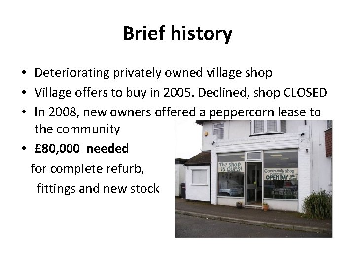 Brief history • Deteriorating privately owned village shop • Village offers to buy in
