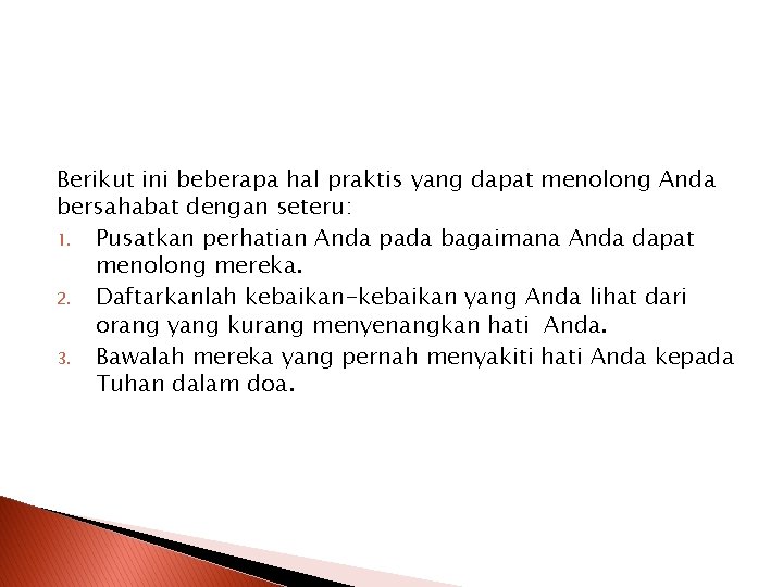 Berikut ini beberapa hal praktis yang dapat menolong Anda bersahabat dengan seteru: 1. Pusatkan Berikut ini beberapa hal praktis yang dapat menolong Anda bersahabat dengan seteru: 1. Pusatkan