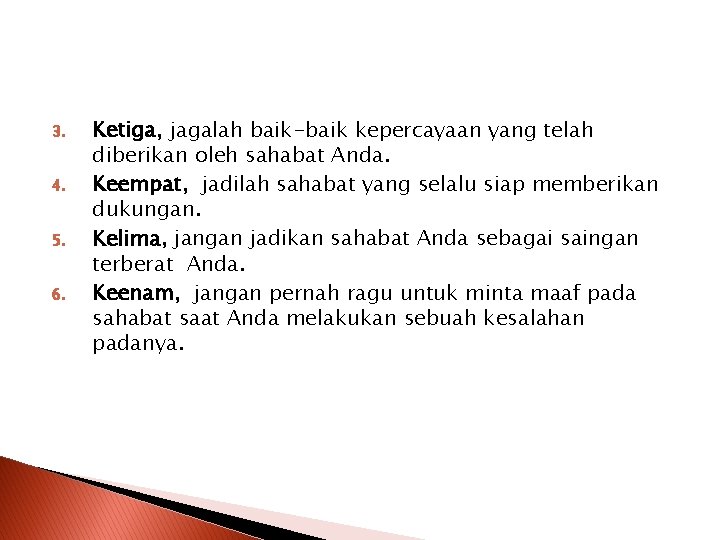 3. 4. 5. 6. Ketiga, jagalah baik-baik kepercayaan yang telah diberikan oleh sahabat Anda. 3. 4. 5. 6. Ketiga, jagalah baik-baik kepercayaan yang telah diberikan oleh sahabat Anda.