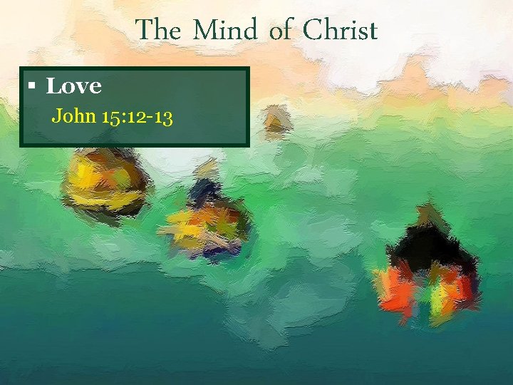 The Mind of Christ § Love John 15: 12 -13 