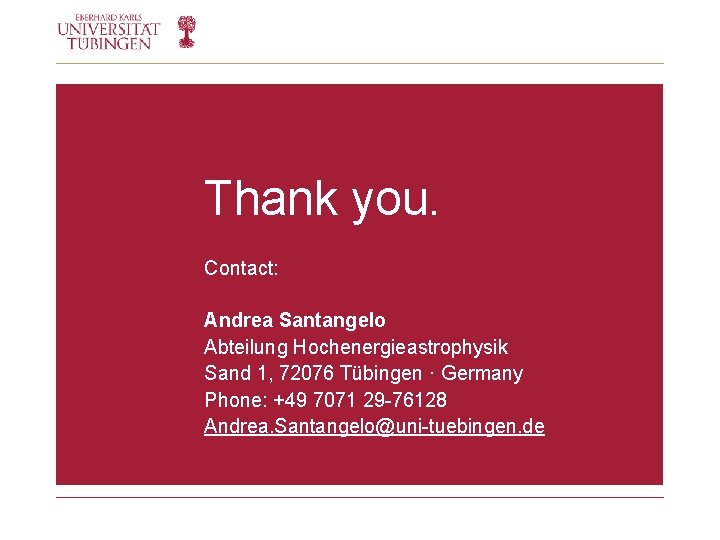 Thank you. Contact: Andrea Santangelo Abteilung Hochenergieastrophysik Sand 1, 72076 Tübingen · Germany Phone: