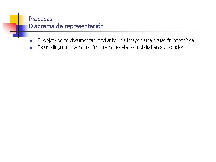 Prácticas Diagrama de representación n n El objetivos es documentar mediante una imagen una