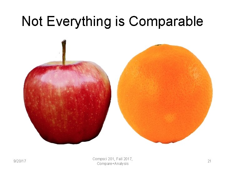 Not Everything is Comparable 9/20/17 Compsci 201, Fall 2017, Compare+Analysis 21 