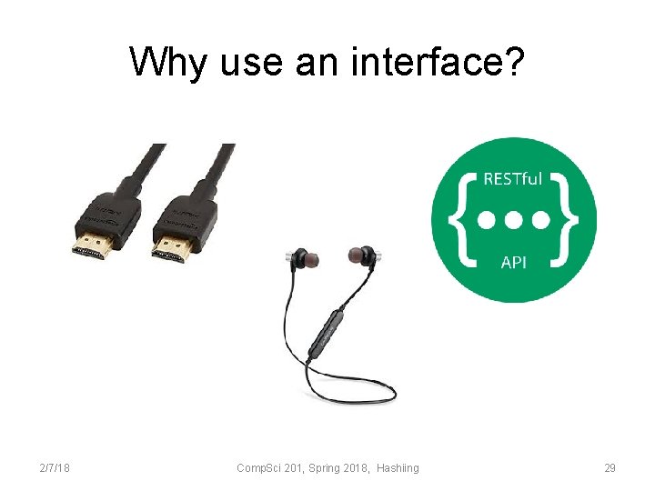 Why use an interface? 2/7/18 Comp. Sci 201, Spring 2018, Hashiing 29 