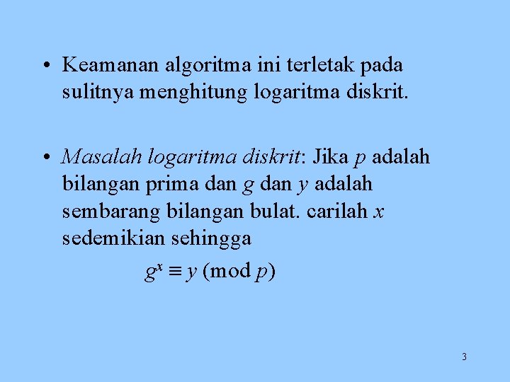  • Keamanan algoritma ini terletak pada sulitnya menghitung logaritma diskrit. • Masalah logaritma